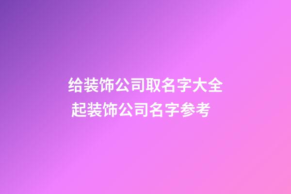 给装饰公司取名字大全 起装饰公司名字参考-第1张-公司起名-玄机派